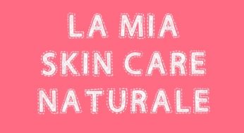 La mia skin-care quotidiana con prodotti naturali