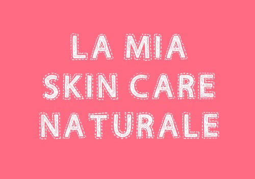 La mia skin-care quotidiana con prodotti naturali