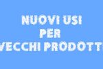 Nuovi usi per vecchi prodotti eco bio