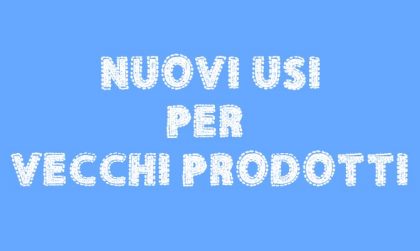 Nuovi usi per vecchi prodotti eco bio