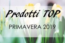 Prodotti TOP Primavera 2019: must-have & novità!!